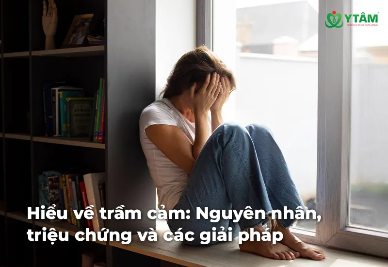 Hiểu về trầm cảm: Nguyên nhân, triệu chứng và các giải pháp