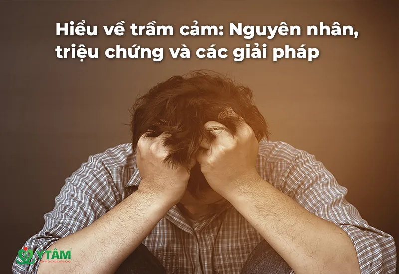 Hiểu về trầm cảm: Nguyên nhân, triệu chứng và các giải pháp